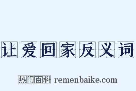 让爱回家反义词是什么意思的图片